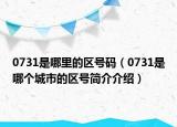 0731是哪里的區(qū)號碼（0731是哪個(gè)城市的區(qū)號簡介介紹）