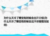 為什么天冷了睡覺(jué)有時(shí)候會(huì)出汗介紹(為什么天冷了睡覺(jué)有時(shí)候會(huì)出汗詳細(xì)情況如何)