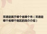 常德是屬于哪個(gè)省哪個(gè)市（常德是哪個(gè)省哪個(gè)地區(qū)的簡介介紹）