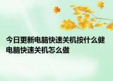 今日更新電腦快速關(guān)機(jī)按什么健 電腦快速關(guān)機(jī)怎么做