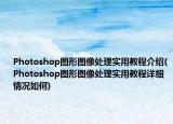 Photoshop圖形圖像處理實(shí)用教程介紹(Photoshop圖形圖像處理實(shí)用教程詳細(xì)情況如何)