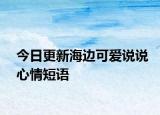 今日更新海邊可愛說說心情短語
