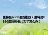 蓋特曼b360設(shè)置指紋（蓋特曼b360指紋鎖卡片丟了怎么辦）