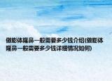 做膨體隆鼻一般需要多少錢介紹(做膨體隆鼻一般需要多少錢詳細(xì)情況如何)