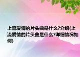 上流愛情的片頭曲是什么?介紹(上流愛情的片頭曲是什么?詳細(xì)情況如何)
