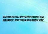養(yǎng)過的狗狗可以賣給寵物店嗎介紹(養(yǎng)過的狗狗可以賣給寵物店嗎詳細情況如何)