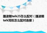 捷波朗talk25怎么配對（捷波朗talk耳機怎么配對連接）