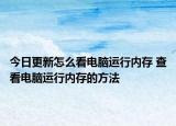 今日更新怎么看電腦運(yùn)行內(nèi)存 查看電腦運(yùn)行內(nèi)存的方法