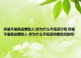 你是不是我最愛的人(你為什么不說話介紹 你是不是我最愛的人 你為什么不說話詳細情況如何)