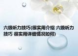 六級(jí)聽(tīng)力技巧(很實(shí)用介紹 六級(jí)聽(tīng)力技巧 很實(shí)用詳細(xì)情況如何)