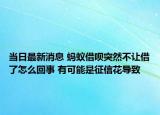 當(dāng)日最新消息 螞蟻借唄突然不讓借了怎么回事 有可能是征信花導(dǎo)致