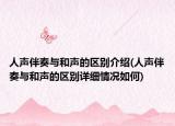 人聲伴奏與和聲的區(qū)別介紹(人聲伴奏與和聲的區(qū)別詳細(xì)情況如何)