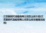 江蘇新時(shí)代造船有限公司怎么樣介紹(江蘇新時(shí)代造船有限公司怎么樣詳細(xì)情況如何)