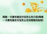 網(wǎng)易一卡通充值支付寶怎么充介紹(網(wǎng)易一卡通充值支付寶怎么充詳細(xì)情況如何)