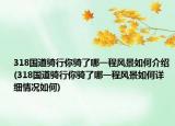 318國(guó)道騎行你騎了哪一程風(fēng)景如何介紹(318國(guó)道騎行你騎了哪一程風(fēng)景如何詳細(xì)情況如何)