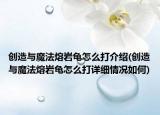 創(chuàng)造與魔法熔巖龜怎么打介紹(創(chuàng)造與魔法熔巖龜怎么打詳細(xì)情況如何)