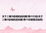 關(guān)于三星I5的相機(jī)的問題!急!!!介紹(關(guān)于三星I5的相機(jī)的問題!急!!!詳細(xì)情況如何)