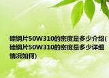 硅鋼片50W310的密度是多少介紹(硅鋼片50W310的密度是多少詳細(xì)情況如何)
