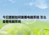 今日更新如何查看電腦系統(tǒng) 怎么查看電腦系統(tǒng)