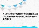 怎么關(guān)閉瀏覽器中的看圖搜片功能如何刪除介紹(怎么關(guān)閉瀏覽器中的看圖搜片功能如何刪除詳細(xì)情況如何)
