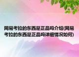 網(wǎng)易考拉的東西是正品嗎介紹(網(wǎng)易考拉的東西是正品嗎詳細(xì)情況如何)