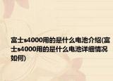 富士s4000用的是什么電池介紹(富士s4000用的是什么電池詳細(xì)情況如何)