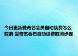 今日更新愛奇藝會(huì)員自動(dòng)續(xù)費(fèi)怎么取消 愛奇藝會(huì)員自動(dòng)續(xù)費(fèi)取消步驟