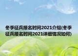 冬季征兵報名時間2021介紹(冬季征兵報名時間2021詳細情況如何)