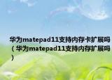 華為matepad11支持內(nèi)存卡擴(kuò)展嗎（華為matepad11支持內(nèi)存擴(kuò)展嗎）