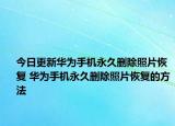 今日更新華為手機(jī)永久刪除照片恢復(fù) 華為手機(jī)永久刪除照片恢復(fù)的方法