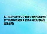 卡巴斯基互聯(lián)網(wǎng)安全套裝6.0激活碼介紹(卡巴斯基互聯(lián)網(wǎng)安全套裝6.0激活碼詳細(xì)情況如何)