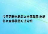 今日更新電腦怎么全屏截圖 電腦怎么全屏截圖方法介紹