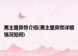 男主是異獸介紹(男主是異獸詳細(xì)情況如何)