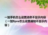 一加手機怎么設置消息不顯示內(nèi)容（一加9pro怎么設置通知不顯示內(nèi)容）