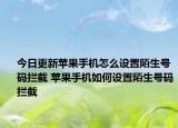 今日更新蘋(píng)果手機(jī)怎么設(shè)置陌生號(hào)碼攔截 蘋(píng)果手機(jī)如何設(shè)置陌生號(hào)碼攔截