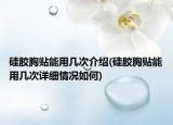 硅膠胸貼能用幾次介紹(硅膠胸貼能用幾次詳細(xì)情況如何)