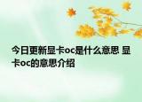 今日更新顯卡oc是什么意思 顯卡oc的意思介紹