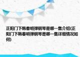 正陽門下韓春明彈鋼琴是哪一集介紹(正陽門下韓春明彈鋼琴是哪一集詳細(xì)情況如何)