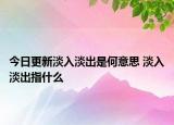 今日更新淡入淡出是何意思 淡入淡出指什么