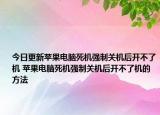 今日更新蘋果電腦死機(jī)強(qiáng)制關(guān)機(jī)后開不了機(jī) 蘋果電腦死機(jī)強(qiáng)制關(guān)機(jī)后開不了機(jī)的方法