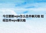 今日更新wps怎么合并單元格 如何合并wps單元格
