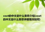 coat的中文是什么意思介紹(coat的中文是什么意思詳細(xì)情況如何)