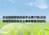 企業(yè)新聞營銷應(yīng)該怎么做介紹(企業(yè)新聞營銷應(yīng)該怎么做詳細(xì)情況如何)