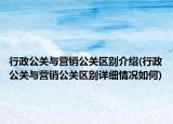 行政公關(guān)與營銷公關(guān)區(qū)別介紹(行政公關(guān)與營銷公關(guān)區(qū)別詳細(xì)情況如何)