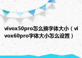 vivox50pro怎么換字體大?。╲ivox60pro字體大小怎么設(shè)置）