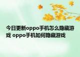 今日更新oppo手機(jī)怎么隱藏游戲 oppo手機(jī)如何隱藏游戲
