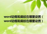 word邊框和底紋在哪里設(shè)置（word邊框和底紋在哪里設(shè)置）