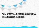 今日更新筆記本電腦屏幕如何清洗 筆記本屏幕怎么清洗呢