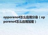 opporeno4怎么應(yīng)用分身（opporeno4怎么應(yīng)用加密）