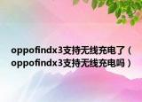 oppofindx3支持無線充電了（oppofindx3支持無線充電嗎）